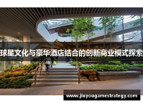 球星文化与豪华酒店结合的创新商业模式探索