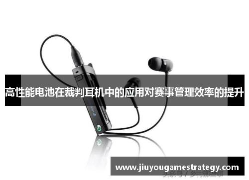 高性能电池在裁判耳机中的应用对赛事管理效率的提升