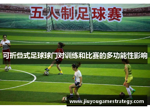 可折叠式足球球门对训练和比赛的多功能性影响