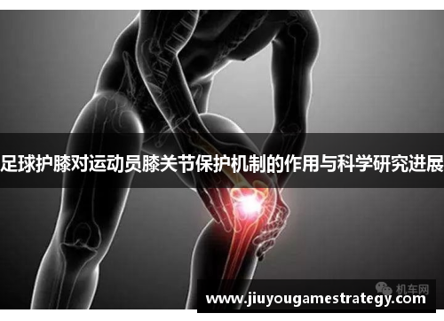 足球护膝对运动员膝关节保护机制的作用与科学研究进展